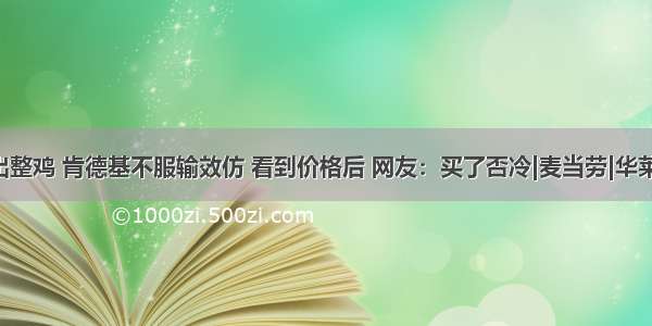 华莱士推出整鸡 肯德基不服输效仿 看到价格后 网友：买了否冷|麦当劳|华莱士|肯德基