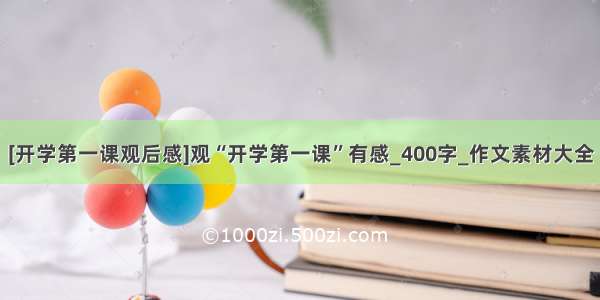 [开学第一课观后感]观“开学第一课”有感_400字_作文素材大全