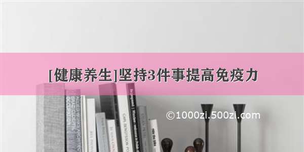 [健康养生]坚持3件事提高免疫力