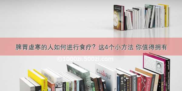 脾胃虚寒的人如何进行食疗？这4个小方法 你值得拥有