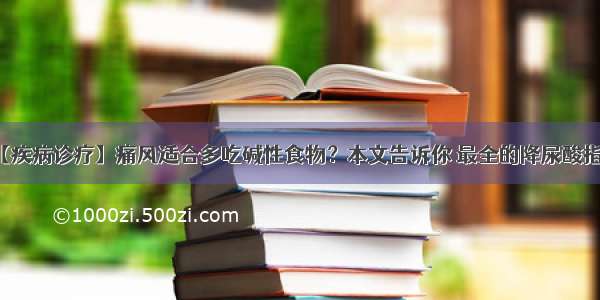 【疾病诊疗】痛风适合多吃碱性食物？本文告诉你 最全的降尿酸指南