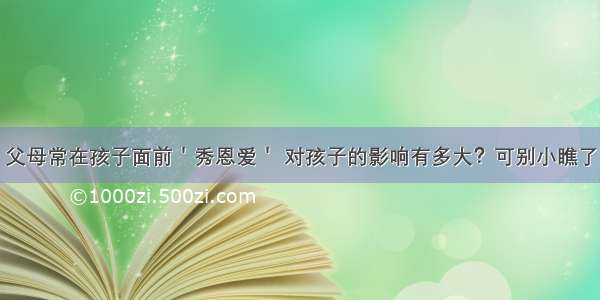 父母常在孩子面前＇秀恩爱＇ 对孩子的影响有多大？可别小瞧了