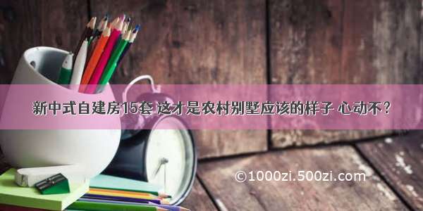 新中式自建房15套 这才是农村别墅应该的样子 心动不？