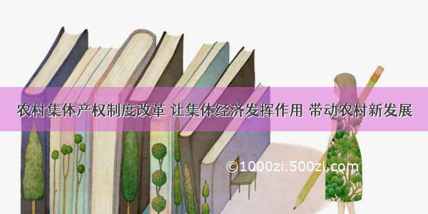 农村集体产权制度改革 让集体经济发挥作用 带动农村新发展