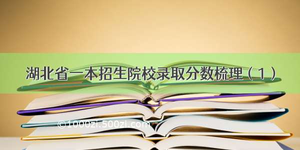 湖北省一本招生院校录取分数梳理（1）