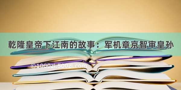 乾隆皇帝下江南的故事：军机章京智审皇孙