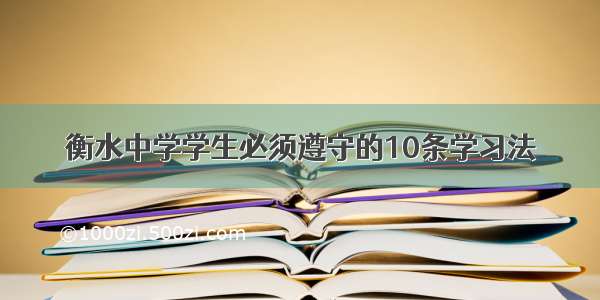 衡水中学学生必须遵守的10条学习法