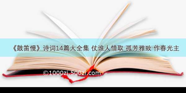 《鼓笛慢》诗词14篇大全集 仗谁人惜取 孤芳雅致 作春光主