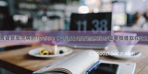 胃食管反流病的100问中 关于胃食管反流病治疗篇单独提取在这里