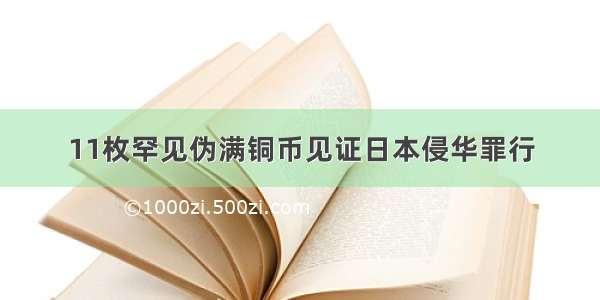 11枚罕见伪满铜币见证日本侵华罪行