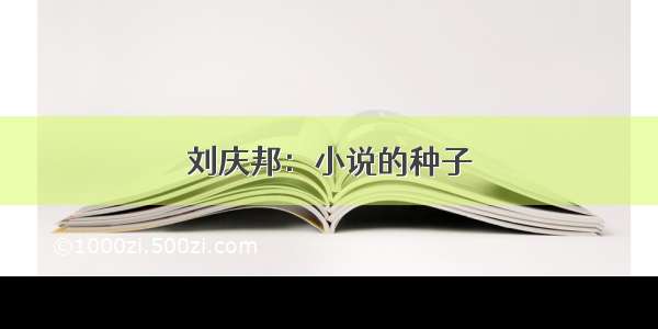 刘庆邦：小说的种子