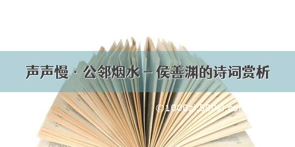 声声慢·公邻烟水 - 侯善渊的诗词赏析