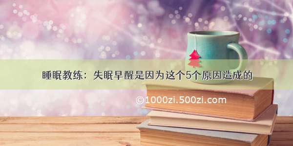 睡眠教练：失眠早醒是因为这个5个原因造成的