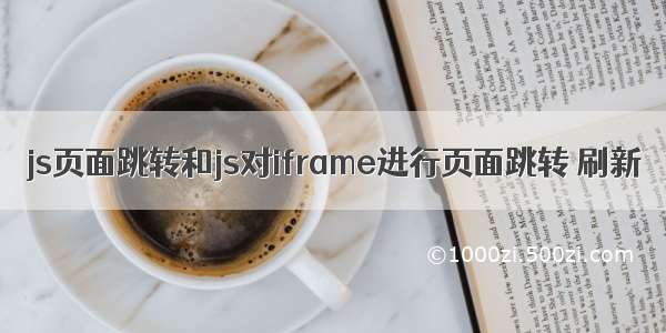 js页面跳转和js对iframe进行页面跳转 刷新