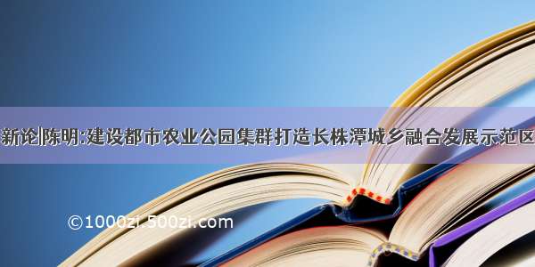 新论|陈明:建设都市农业公园集群打造长株潭城乡融合发展示范区