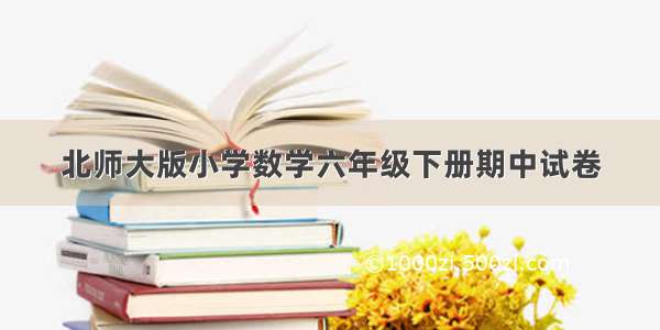 北师大版小学数学六年级下册期中试卷