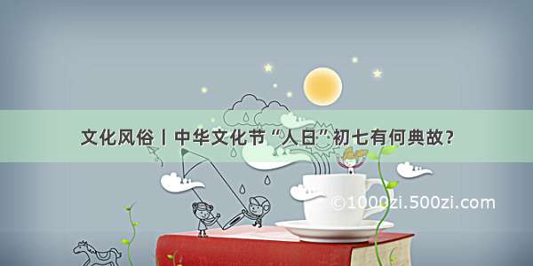 文化风俗丨中华文化节“人日”初七有何典故？