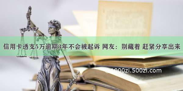 信用卡透支5万逾期3年不会被起诉 网友：别藏着 赶紧分享出来