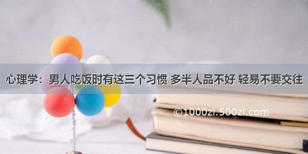 心理学：男人吃饭时有这三个习惯 多半人品不好 轻易不要交往