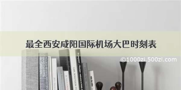 最全西安咸阳国际机场大巴时刻表