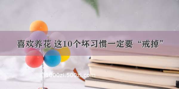 喜欢养花 这10个坏习惯一定要“戒掉”