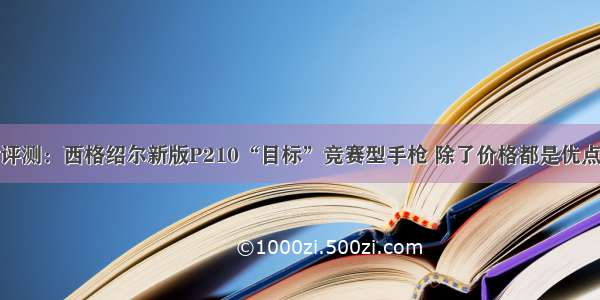 评测：西格绍尔新版P210“目标”竞赛型手枪 除了价格都是优点