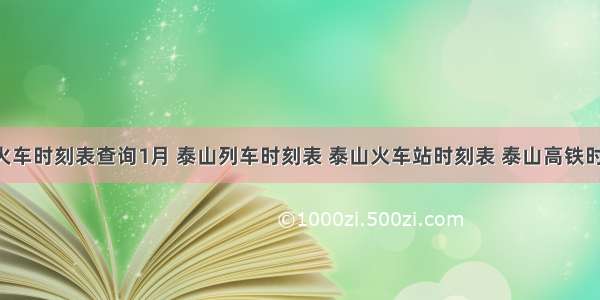 泰山火车时刻表查询1月 泰山列车时刻表 泰山火车站时刻表 泰山高铁时刻表 