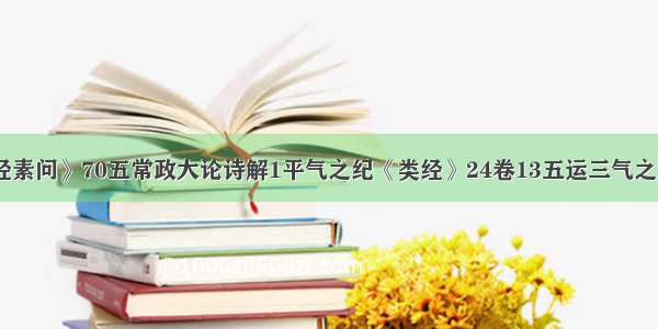 《黄帝内经素问》70五常政大论诗解1平气之纪《类经》24卷13五运三气之纪物生之应