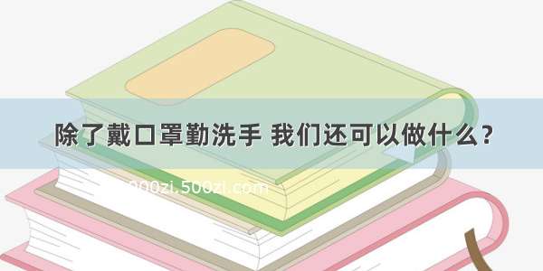 除了戴口罩勤洗手 我们还可以做什么？