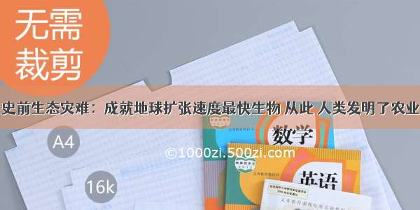 史前生态灾难：成就地球扩张速度最快生物 从此 人类发明了农业