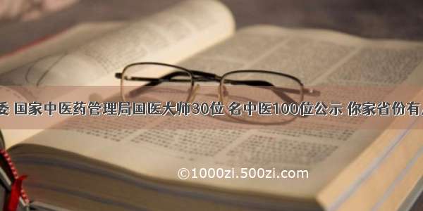 卫计委 国家中医药管理局国医大师30位 名中医100位公示 你家省份有几位？