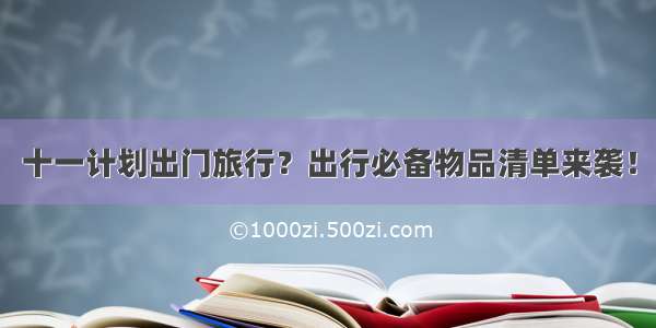 十一计划出门旅行？出行必备物品清单来袭！