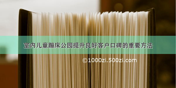 室内儿童蹦床公园提升良好客户口碑的重要方法