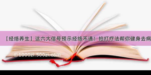 【经络养生】这六大信号预示经络不通！拍打疗法帮你健身去病