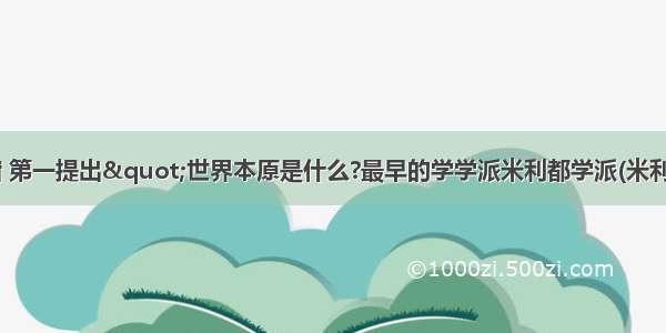 泰勒斯 古希腊 第一提出"世界本原是什么?最早的学学派米利都学派(米利都学派也称爱