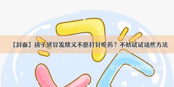 【封面】孩子感冒发烧又不愿打针吃药？不妨试试这些方法