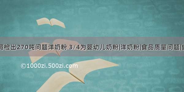 质检总局检出270吨问题洋奶粉 3/4为婴幼儿奶粉|洋奶粉|食品质量问题|食品安全