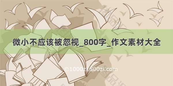 微小不应该被忽视_800字_作文素材大全