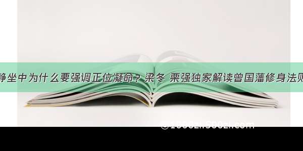 静坐中为什么要强调正位凝命？梁冬 栗强独家解读曾国藩修身法则