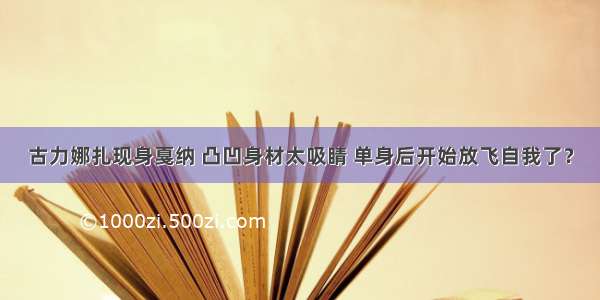 古力娜扎现身戛纳 凸凹身材太吸睛 单身后开始放飞自我了？