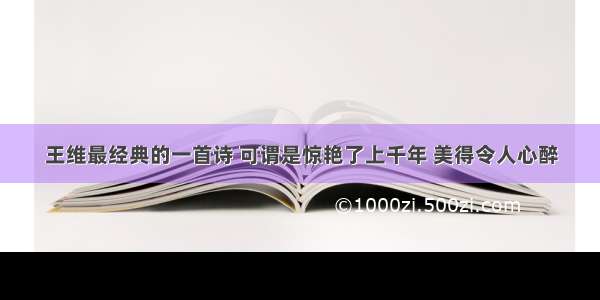 王维最经典的一首诗 可谓是惊艳了上千年 美得令人心醉