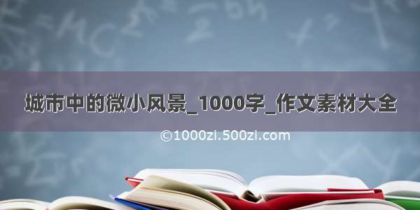 城市中的微小风景_1000字_作文素材大全