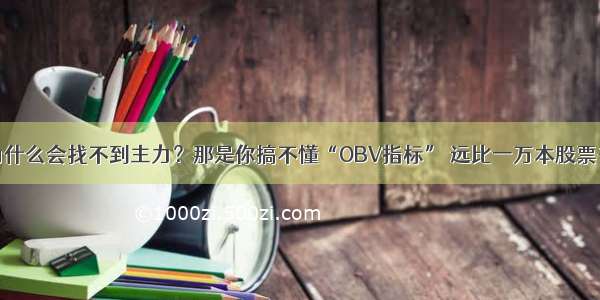 股民为什么会找不到主力？那是你搞不懂“OBV指标” 远比一万本股票书实用