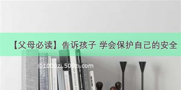 【父母必读】告诉孩子 学会保护自己的安全