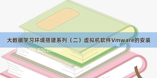 大数据学习环境搭建系列（二）虚拟机软件Vmware的安装