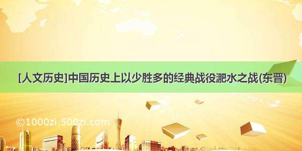 [人文历史]中国历史上以少胜多的经典战役淝水之战(东晋)