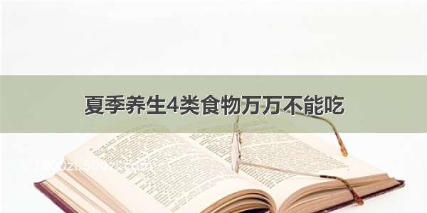 夏季养生4类食物万万不能吃