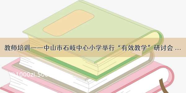 教师培训——中山市石岐中心小学举行“有效教学”研讨会 ...