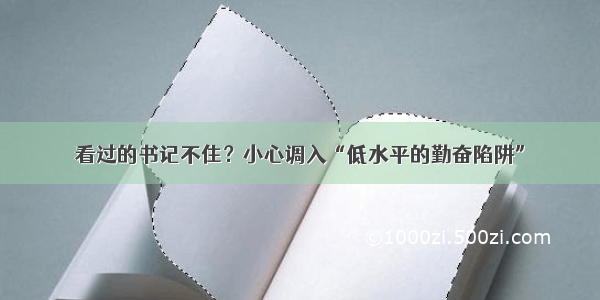 看过的书记不住？小心调入“低水平的勤奋陷阱”