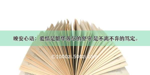 晚安心语：爱情是繁华落尽的坚守 是不离不弃的笃定。